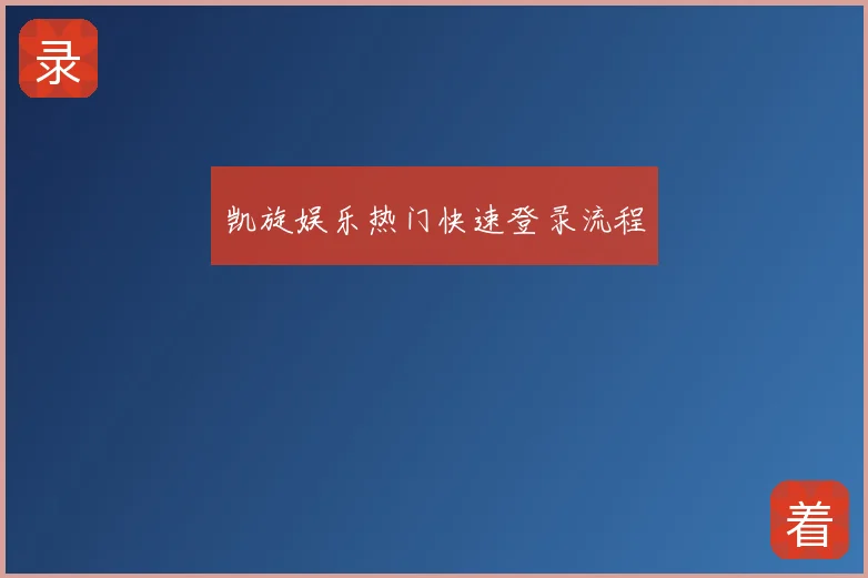 凯旋娱乐热门快速登录流程